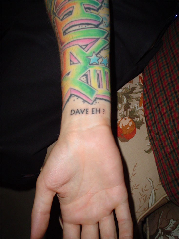 Dave ended up getting a tattoo on his wrist that simply stated: "DAVE EH!